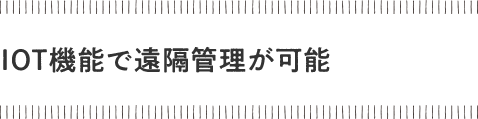IOT機能で遠隔管理が可能