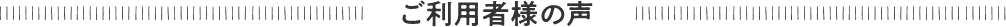 ご利用者様の声